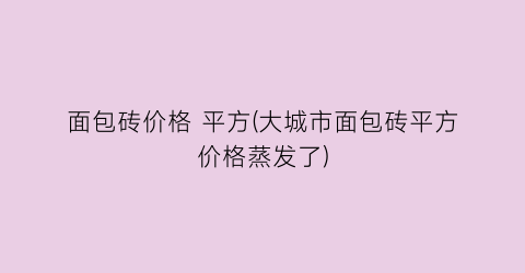 面包砖价格 平方(大城市面包砖平方价格蒸发了)